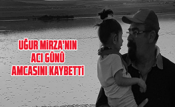 Uğur Mirza'nın acı günü... Amcasını kaybetti