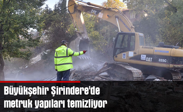 Büyükşehir Şirindere'de metruk yapıları temizliyor