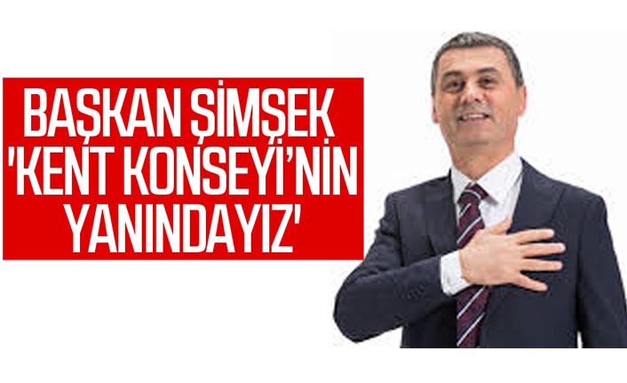 Başkan Şimşek ; "Kent konseyi'nin yanındayız"