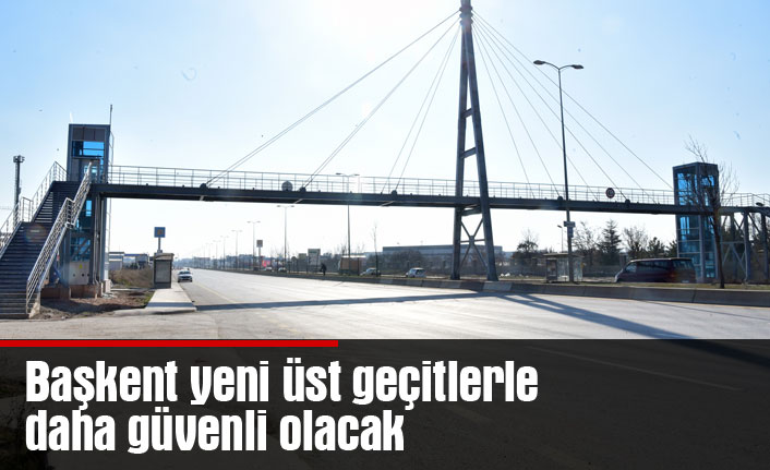 Başkent yeni üst geçitlerle daha güvenli olacak