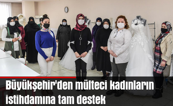 Büyükşehir'den mülteci kadınların  istihdamına tam destek