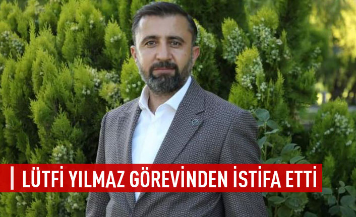 LÜTFİ YILMAZ GÖREVİNİ BIRAKTI