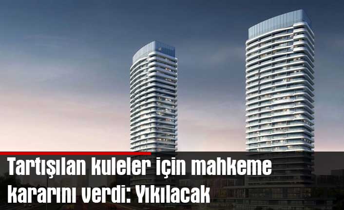 Tartışılan kuleler için mahkeme kararını verdi: Yıkılacak