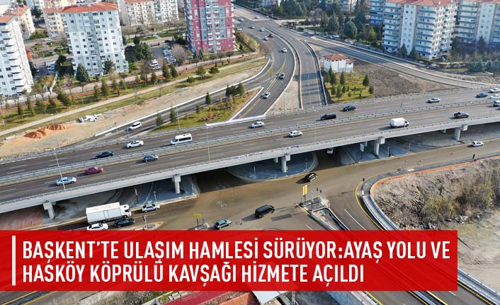 Başkent'te ulaşım hamlesi sürüyor:Ayaş yolu ve Hasköy köprülü kavşağı hizmete açıldı