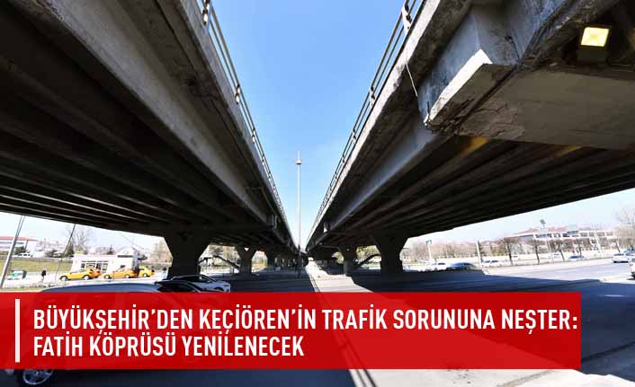 Büyükşehir'den Keçiören'in trafik sorununa neşter:fatih köprüsü yenilenecek