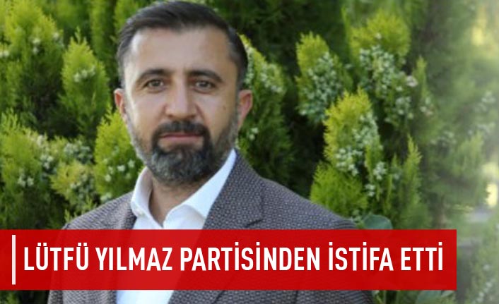 Lütfü Yılmaz partisinden istifa etti