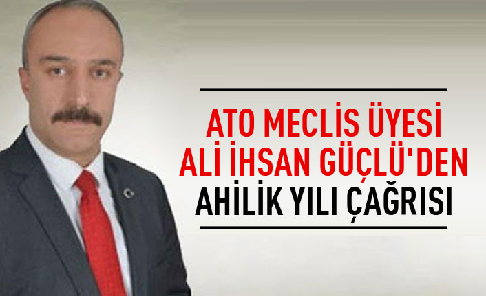 ATO Meclis Üyesi ALi İhsan Güçlü'den Ahilik yılı çağrısı