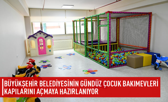 Büyükşehir gündüz bakımevlerini açmaya hazırlanıyor