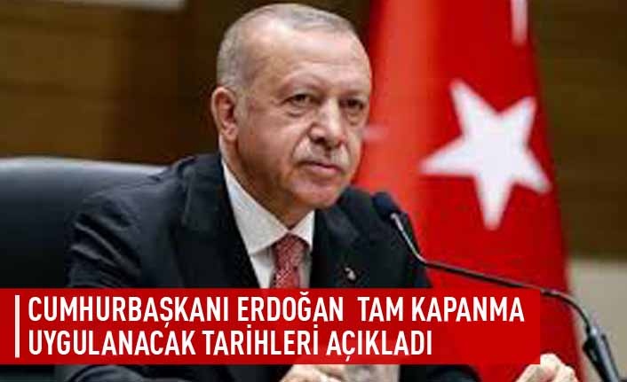 Cumhurbaşkanı Erdoğan tam kapanma uygulanacak tarihleri açıkladı