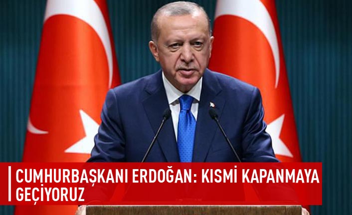Cumhurbaşkanı Erdoğan: Kısmi kapanmaya geçiyoruz