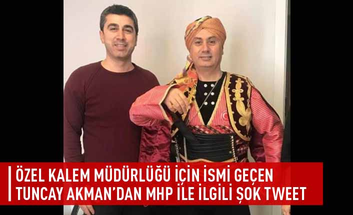 Özel kalem müdürlüğü için ismi geçen Tuncay Akman’dan MHP ile ilgili şok tweet