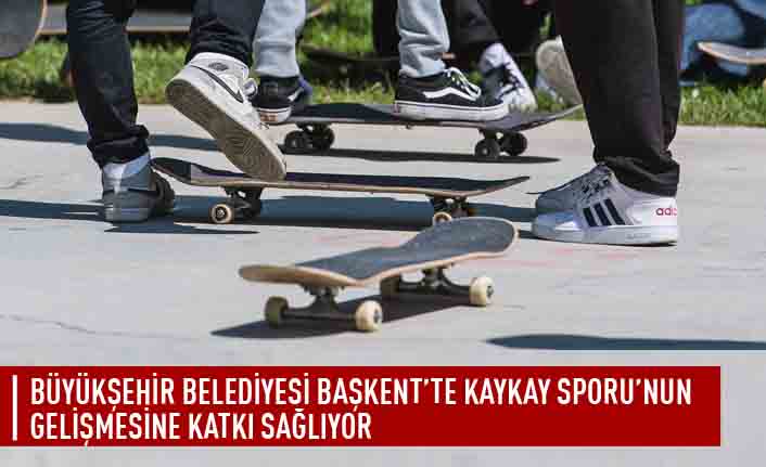 Büyükşehir belediyesi başkent'te kaykay sporu'nun gelişmesine katkı sağlıyor