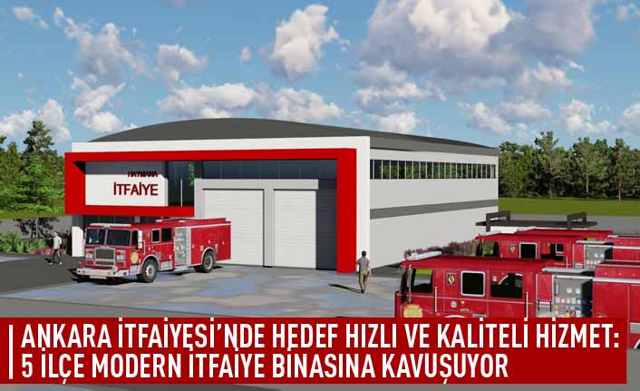 Ankara itfaiyesi'nde  hedef hızlı ve kaliteli hizmet: 5 ilçe modern itfaiye binasına kavuşuyor