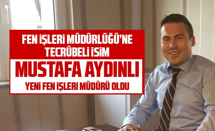 Mustafa Aydınlı Fen İşleri Müdürlüğü görevine atandı