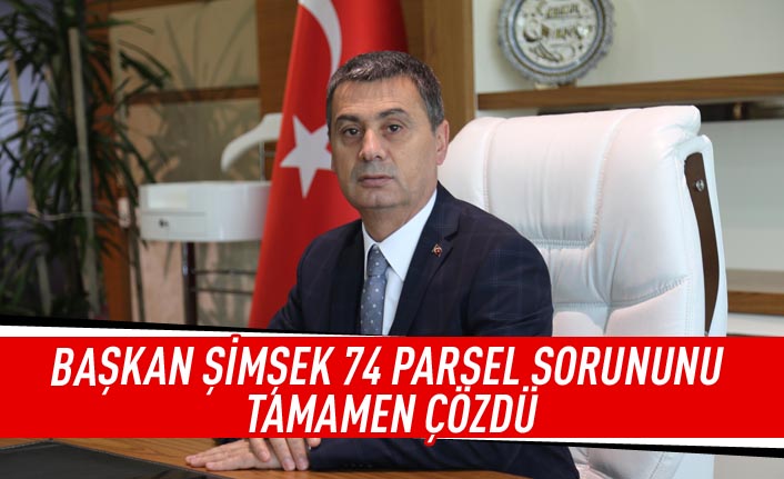 Başkan Şimşek 74 parsel sorununu tamamen çözdü