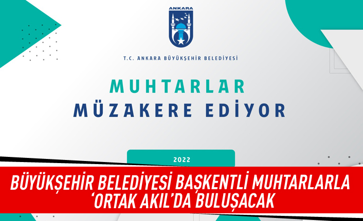 Büyükşehir belediyesi başkentli muhtarlarla 'Ortak Akıl'da buluşacak