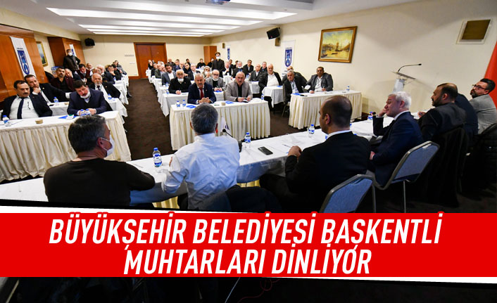 Büyükşehir belediyesi muhtaraları dinliyor