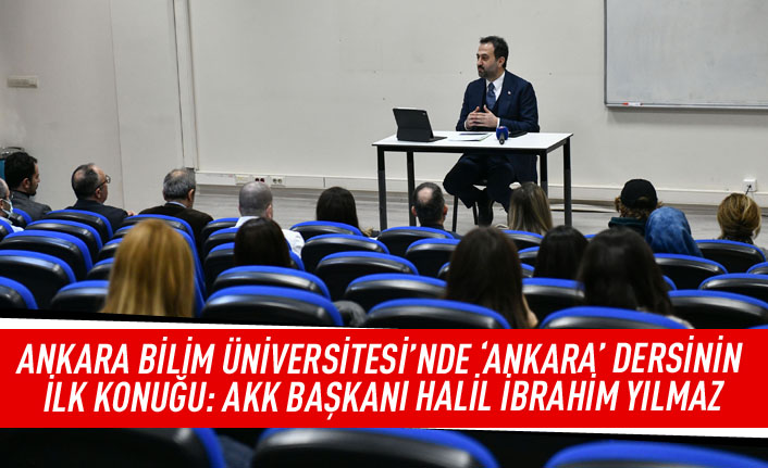 Ankara Bilim Üniversitesi'nde 'Ankara' dersinin ilk konuğu: AKK Başkanı Halil İbrahim Yılmaz