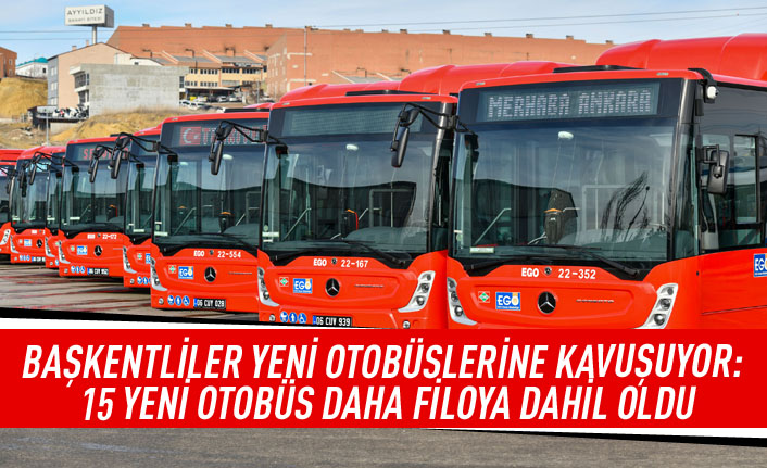 Başkentliler yeni otobüslerine kavuşuyor: 15 yeni otobüs daha filoya dahil oldu