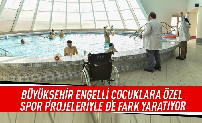 Büyükşehir engelli çocuklara özel spor projeleriyle de fark yaratıyor