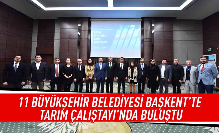 11 Büyükşehir belediyesi Başkent'te tarım çalıştayı'nda buluştu