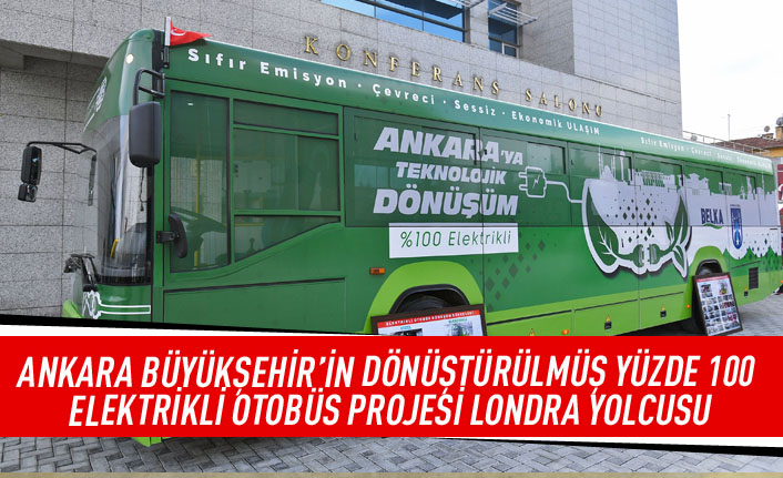 Ankara Büyükşehir'in dönüştürülmüş yüzde 100 elektrikli otobüs projesi Londra yolcusu