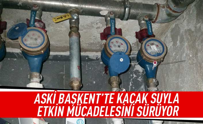 ASKİ Başkent'te kaçak suyla etkin mücadelesini sürdürüyor