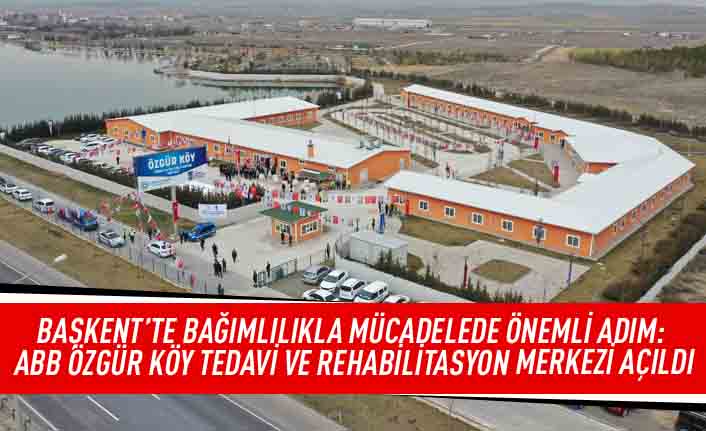 Başkent'te bağımlılıkla mücadelede önemli adım: ABB Özgür Köy Tedavi ve Rehabilitasyon merkezi açıldı