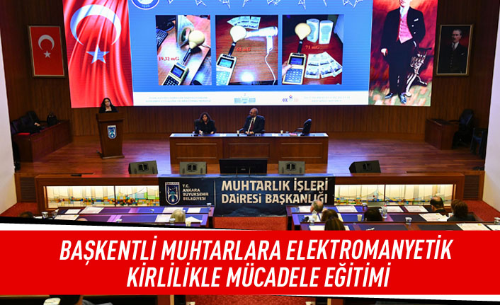 Başkentli muhtarlara elektromanyetik kirlilikle mücadele eğitimi