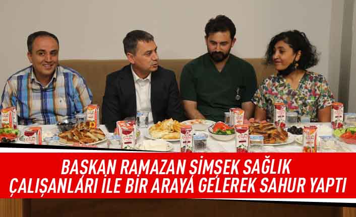 Başkan Ramazan Şimşek,sağlık çalışanları ile bir araya gelerek sahur yaptı