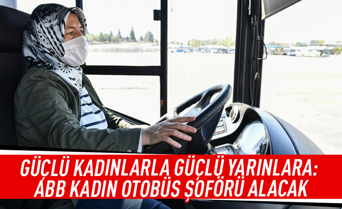 Güçlü kadınlarla güçlü yarınlara: ABB kadın otobüs soförü alacak