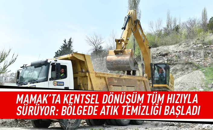 Mamak'ta kentsel dönüşüm tüm hızıyla sürüyor: Bölgede atık temizliği başladı