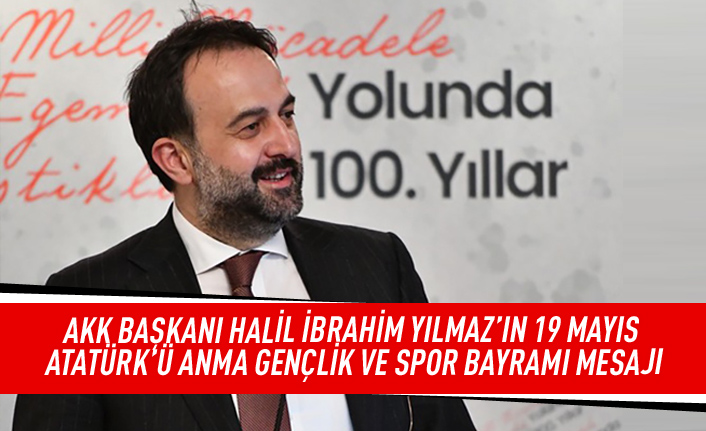 AKK BAŞKANI HALİL İBRAHİM YILMAZ’IN 19 MAYIS ATATÜRK’Ü ANMA GENÇLİK VE SPOR BAYRAMI MESAJI