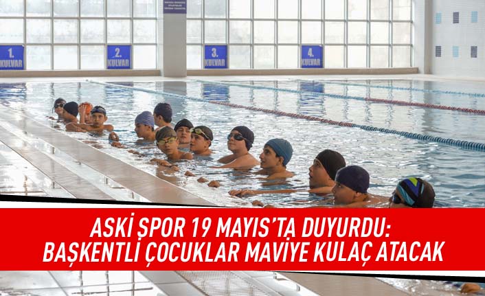 ASKİ spor 19 Mayıs'ta duyurdu: Başkentli çocuklar maviye kulaç atacak