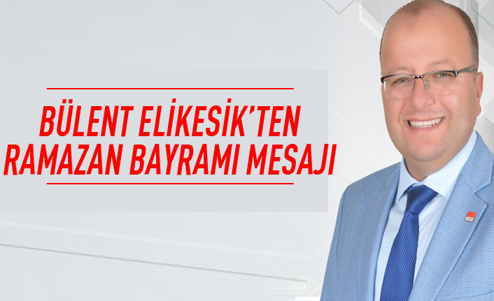 Bülent Elikesik'ten Ramazan Bayramı mesajı