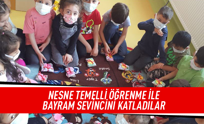 NESNE TEMELLİ ÖĞRENME İLE BAYRAM SEVİNCİNİ KATLADILAR