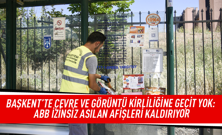 Başkent'te çevre ve görüntü kirliliğine geçit yok: ABB izinsiz asılan afişleri kaldırıyor