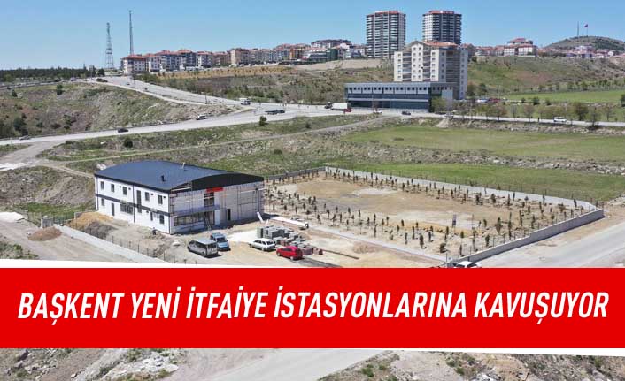 Başkent yeni itfaiye istasyonlarına kavuşuyor