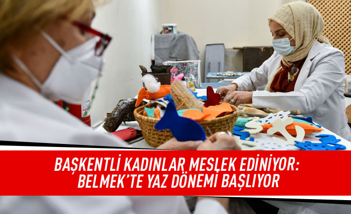 Başkentli kadınlar meslek ediniyor: BELMEK'te yaz dönemi başlıyor