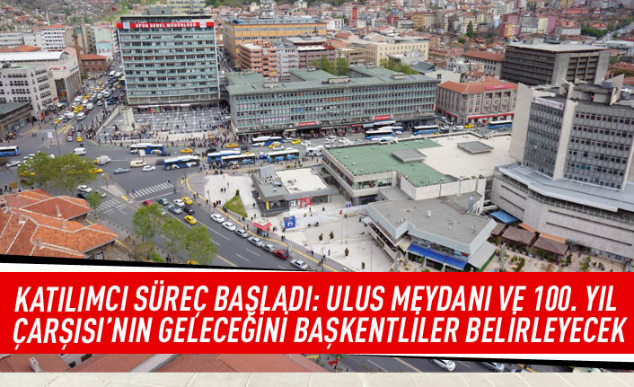 Katılımcı süreç başladı: Ulus meydanı ve 100.Yıl Çarşısı'nın geleceğini Başkentliler belirleyecek