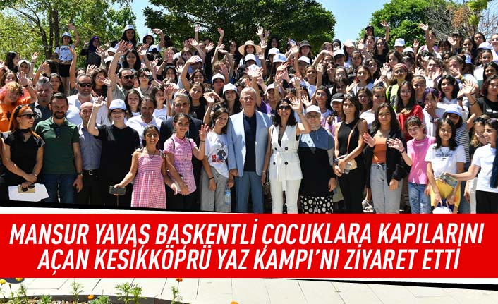 Mansur Yavaş Başkentli çocuklara kapılarını açan Kesikköprü yaz kampı'nı ziyaret etti