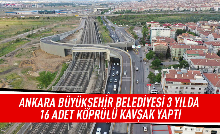 Ankara Büyükşehir Belediyesi 3 yılda 16 adet köprülü kavşak yaptı