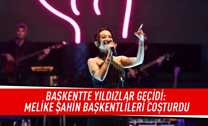 Başkentte yıldızlar geçidi: Melike Şahin başkentlileri coşturdu