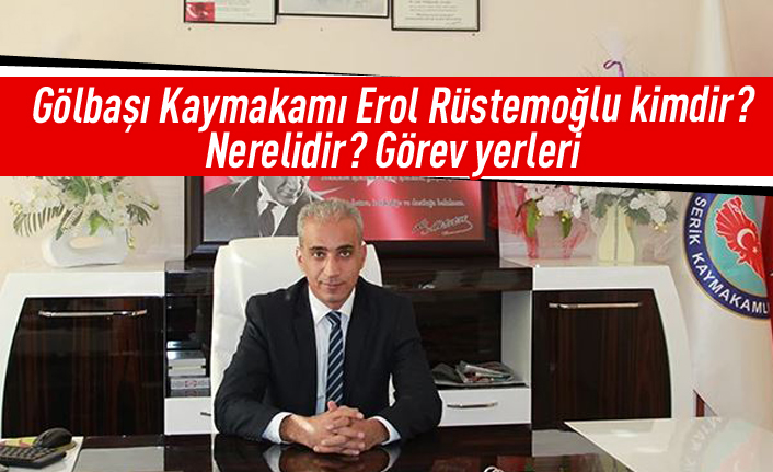 Gölbaşı Kaymakamı Erol Rüstemoğlu kimdir? Nerelidir? Görev yerleri...