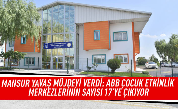 Mansur Yavaş müjdeyi verdi: ABB çocuk etkinlikleri merkezlerinin sayısı 17'ye çıkıyor