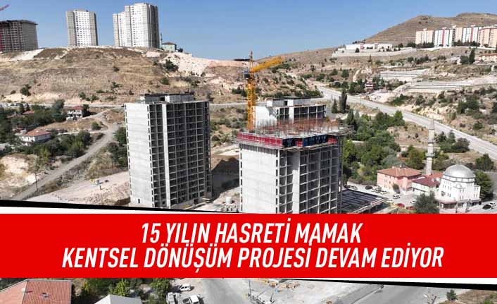 15 yılın hasreti Mamak kentsel dönüşüm projesi devam ediyor