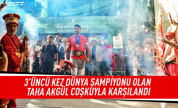 3 'üncü kez dünya şampiyonu olan Taha Akgül coşkuyla karşılandı