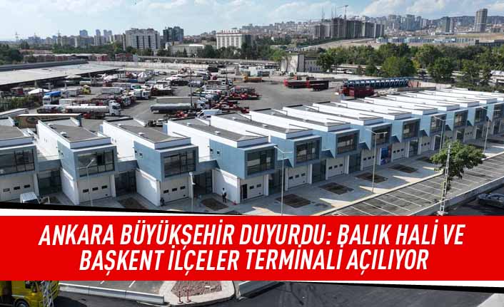 Ankara Büyükşehir duyurdu: Balık hali ve başkent ilçeler terminali açılıyor