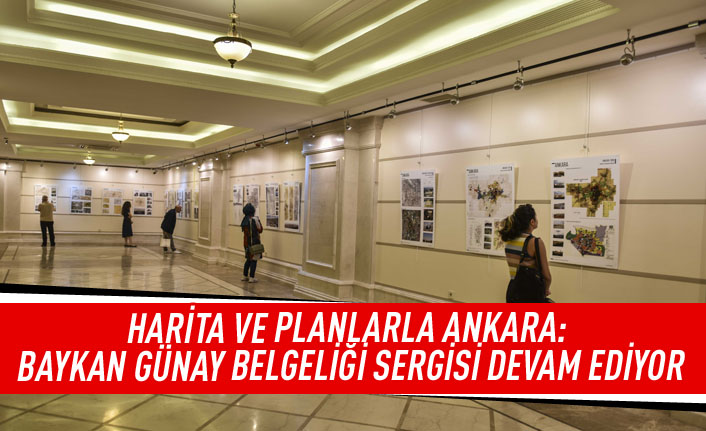 Harita ve planlarla Ankara: Baykan Günay belgeliği sergisi devam ediyor