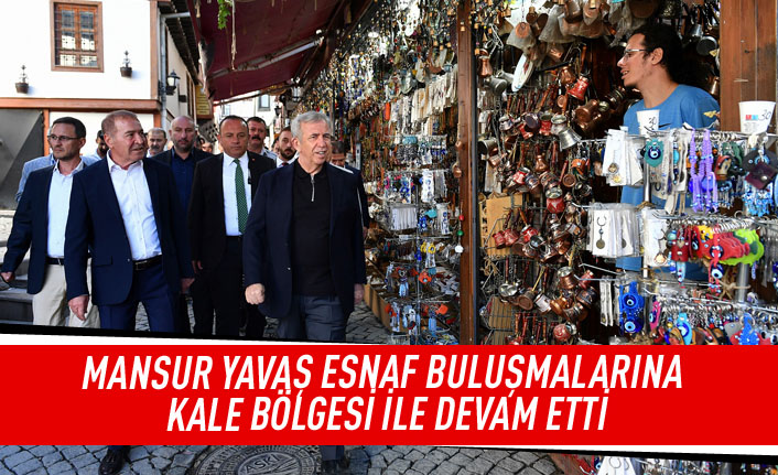 Mansur Yavaş esnaf buluşmalarına kale bölgesi ile devam etti